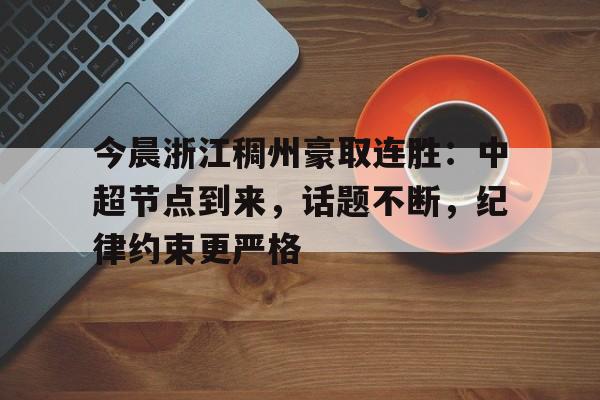 今晨浙江稠州豪取连胜：中超节点到来，话题不断，纪律约束更严格的简单介绍