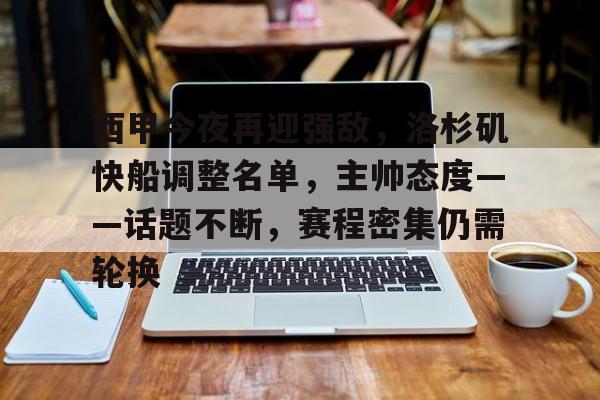 关于西甲今夜再迎强敌，洛杉矶快船调整名单，主帅态度——话题不断，赛程密集仍需轮换的信息